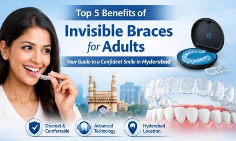 Top 5 Benefits of Invisible Braces for Adults in Hyderabad